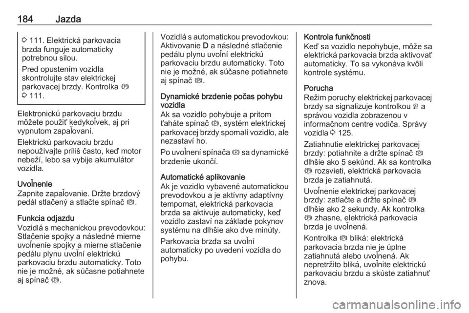 OPEL INSIGNIA 2017  Používateľská príručka (in Slovak) 184Jazda3 111. Elektrická parkovacia
brzda funguje automaticky
potrebnou silou.
Pred opustením vozidla
skontrolujte stav elektrickej
parkovacej brzdy. Kontrolka  m
3  111.
Elektronickú parkovaciu b