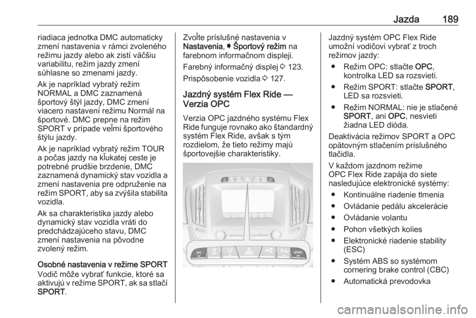 OPEL INSIGNIA 2017  Používateľská príručka (in Slovak) Jazda189riadiaca jednotka DMC automaticky
zmení nastavenia v rámci zvoleného režimu jazdy alebo ak zistí väčšiuvariabilitu, režim jazdy zmení
súhlasne so zmenami jazdy.
Ak je napríklad vyb