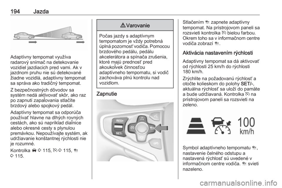 OPEL INSIGNIA 2017  Používateľská príručka (in Slovak) 194Jazda
Adaptívny tempomat využíva
radarový snímač na detekovanie
vozidiel jazdiacich pred vami. Ak v
jazdnom pruhu nie sú detekované
žiadne vozidlá, adaptívny tempomat
sa správa ako trad