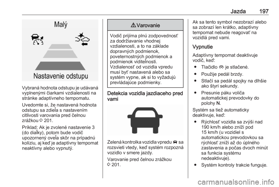 OPEL INSIGNIA 2017  Používateľská príručka (in Slovak) Jazda197
Vybraná hodnota odstupu je udávanávyplnenými čiarkami vzdialenosti na
stránke adaptívneho tempomatu.
Uvedomte si, že nastavená hodnota
odstupu sa zdieľa s nastavením
citlivosti var