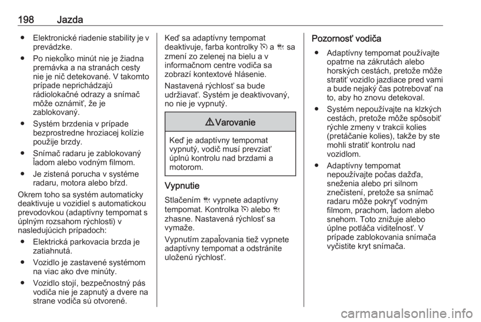 OPEL INSIGNIA 2017  Používateľská príručka (in Slovak) 198Jazda●Elektronické riadenie stability je v
prevádzke.
● Po niekoľko minút nie je žiadna premávka a na stranách cesty
nie je nič detekované. V takomto
prípade neprichádzajú
rádiolok