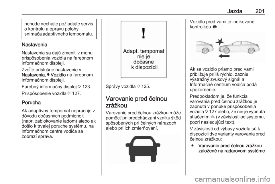 OPEL INSIGNIA 2017 Používateľská príručka (in Slovak) Jazda201nehode nechajte požiadajte servis
o kontrolu a opravu polohy
snímača adaptívneho tempomatu.
Nastavenia
Nastavenia sa dajú zmeniť v menu
prispôsobenia vozidla na farebnom
informačnom di OPEL INSIGNIA 2017 Používateľská príručka (in Slovak) Jazda201nehode nechajte požiadajte servis
o kontrolu a opravu polohy
snímača adaptívneho tempomatu.
Nastavenia
Nastavenia sa dajú zmeniť v menu
prispôsobenia vozidla na farebnom
informačnom di