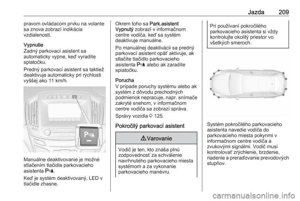 OPEL INSIGNIA 2017  Používateľská príručka (in Slovak) Jazda209pravom ovládacom prvku na volante
sa znova zobrazí indikácia
vzdialenosti.
Vypnutie
Zadný parkovací asistent sa automaticky vypne, keď vyradíte
spiatočku.
Predný parkovací asistent s