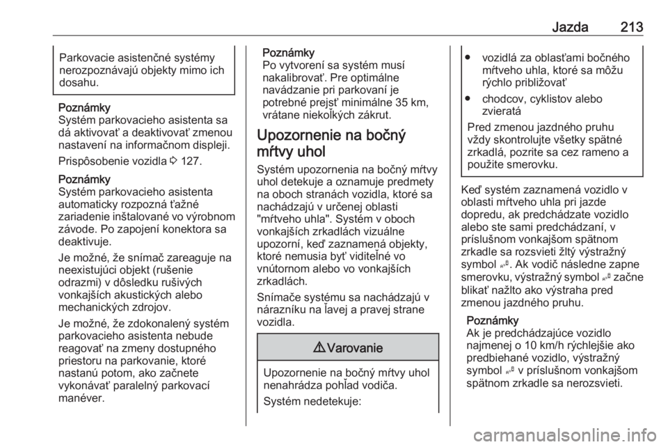 OPEL INSIGNIA 2017  Používateľská príručka (in Slovak) Jazda213Parkovacie asistenčné systémy
nerozpoznávajú objekty mimo ich
dosahu.
Poznámky
Systém parkovacieho asistenta sa dá aktivovať a deaktivovať zmenou
nastavení na informačnom displeji.