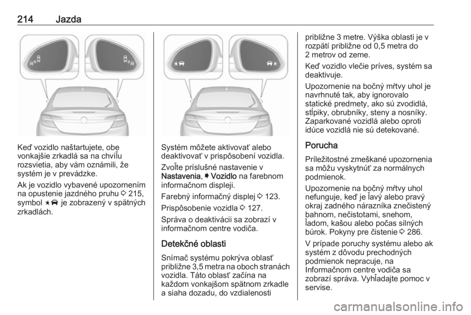 OPEL INSIGNIA 2017  Používateľská príručka (in Slovak) 214Jazda
Keď vozidlo naštartujete, obe
vonkajšie zrkadlá sa na chvíľu
rozsvietia, aby vám oznámili, že
systém je v prevádzke.
Ak je vozidlo vybavené upozornením
na opustenie jazdného pru