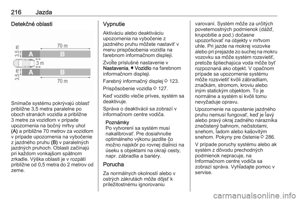 OPEL INSIGNIA 2017  Používateľská príručka (in Slovak) 216JazdaDetekčné oblasti
Snímače systému pokrývajú oblasť
približne 3,5 metra paralelne po
oboch stranách vozidla a približne
3 metre za vozidlom v prípade
upozornenia na bočný mŕtvy uh