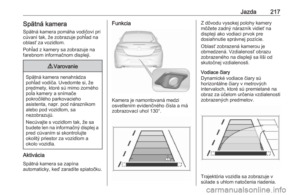 OPEL INSIGNIA 2017  Používateľská príručka (in Slovak) Jazda217Spätná kameraSpätná kamera pomáha vodičovi pricúvaní tak, že zobrazuje pohľad na
oblasť za vozidlom.
Pohľad z kamery sa zobrazuje na
farebnom informačnom displeji.9 Varovanie
Spä