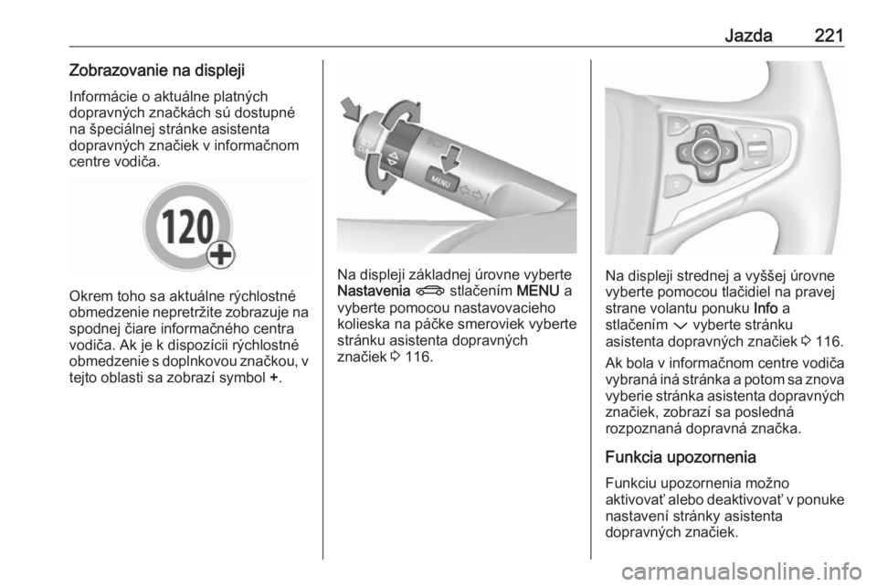 OPEL INSIGNIA 2017  Používateľská príručka (in Slovak) Jazda221Zobrazovanie na displeji
Informácie o aktuálne platných
dopravných značkách sú dostupné
na špeciálnej stránke asistenta
dopravných značiek v informačnom
centre vodiča.
Okrem toh