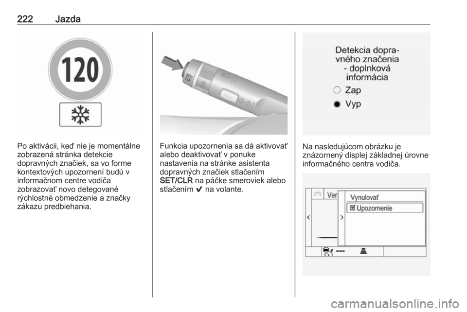 OPEL INSIGNIA 2017  Používateľská príručka (in Slovak) 222Jazda
Po aktivácii, keď nie je momentálne
zobrazená stránka detekcie
dopravných značiek, sa vo forme
kontextových upozornení budú v
informačnom centre vodiča
zobrazovať novo detegovan�