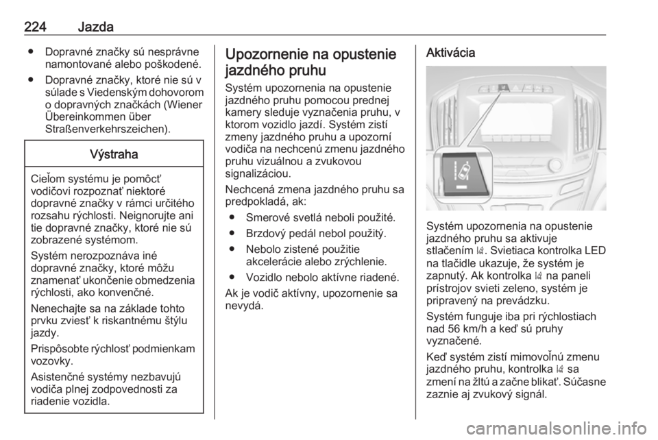 OPEL INSIGNIA 2017  Používateľská príručka (in Slovak) 224Jazda● Dopravné značky sú nesprávnenamontované alebo poškodené.
● Dopravné značky, ktoré nie sú v súlade s Viedenským dohovoromo dopravných značkách (Wiener
Übereinkommen über