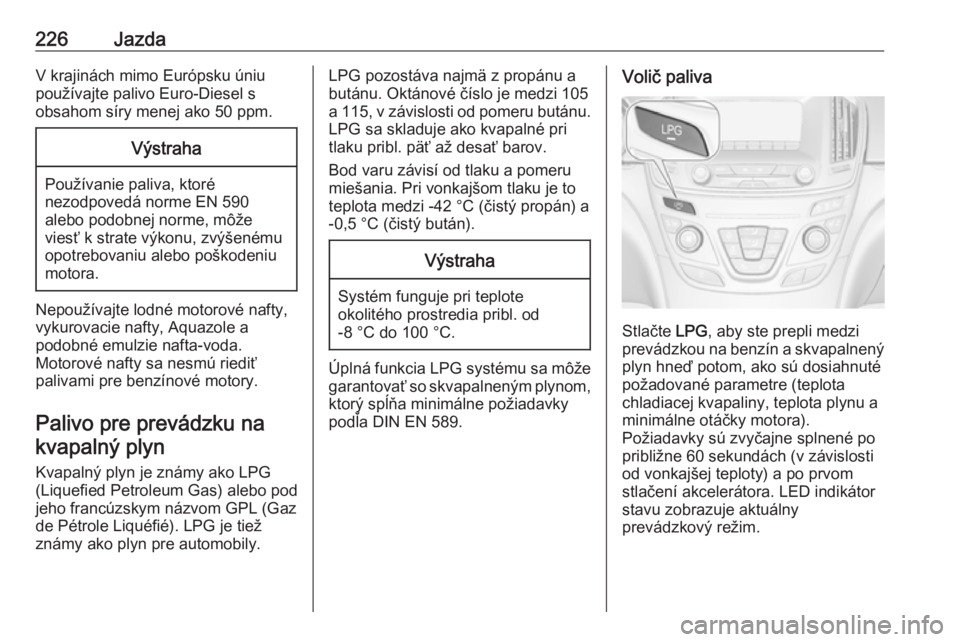 OPEL INSIGNIA 2017  Používateľská príručka (in Slovak) 226JazdaV krajinách mimo Európsku úniu
používajte palivo Euro-Diesel s
obsahom síry menej ako 50 ppm.Výstraha
Používanie paliva, ktoré
nezodpovedá norme EN 590
alebo podobnej norme, môže

