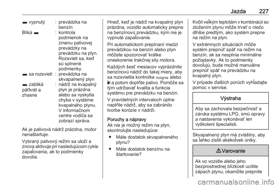 OPEL INSIGNIA 2017  Používateľská príručka (in Slovak) Jazda2271 vypnutý:prevádzka na
benzínBliká  1:kontrola
podmienok na
zmenu palivovej
prevádzky na
prevádzku na plyn.
Rozsvieti sa, keď
sú splnené
podmienky.1  sa rozsvieti:prevádzka na
skvapa