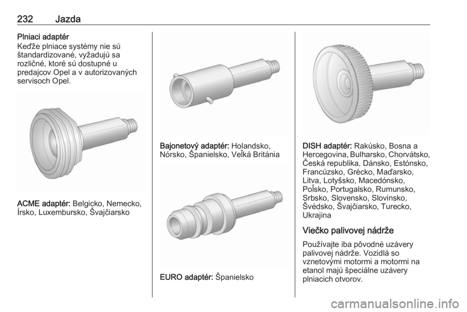 OPEL INSIGNIA 2017  Používateľská príručka (in Slovak) 232JazdaPlniaci adaptér
Keďže plniace systémy nie sú
štandardizované, vyžadujú sa
rozličné, ktoré sú dostupné u
predajcov Opel a v autorizovaných
servisoch Opel.
ACME adaptér:  Belgick