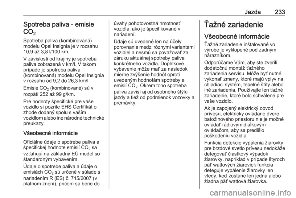 OPEL INSIGNIA 2017  Používateľská príručka (in Slovak) Jazda233Spotreba paliva - emisieCO 2 
Spotreba paliva (kombinovaná)
modelu Opel Insignia je v rozsahu
10,9 až 3,8 l/100 km.
V závislosti od krajiny je spotreba
paliva zobrazená v km/l. V takom
pr�