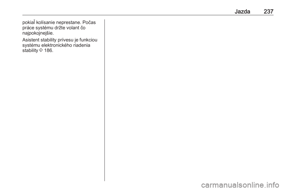 OPEL INSIGNIA 2017  Používateľská príručka (in Slovak) Jazda237pokiaľ kolísanie neprestane. Počas
práce systému držte volant čo
najpokojnejšie.
Asistent stability prívesu je funkciou
systému elektronického riadenia
stability  3 186. 