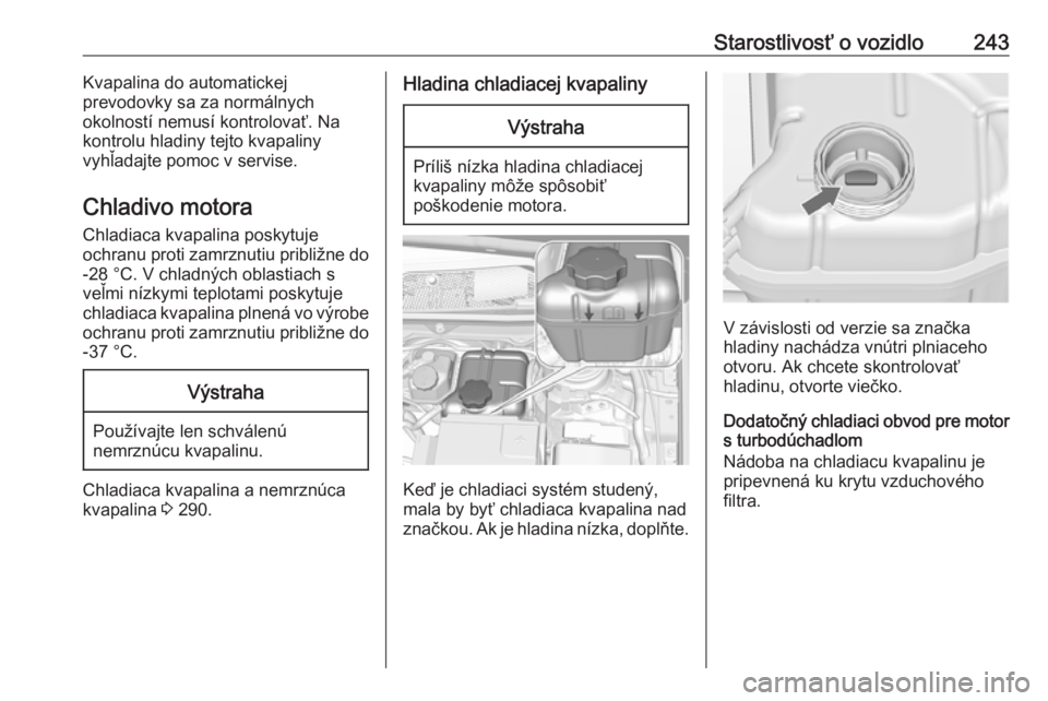 OPEL INSIGNIA 2017  Používateľská príručka (in Slovak) Starostlivosť o vozidlo243Kvapalina do automatickej
prevodovky sa za normálnych
okolností nemusí kontrolovať. Na
kontrolu hladiny tejto kvapaliny
vyhľadajte pomoc v servise.
Chladivo motora Chla