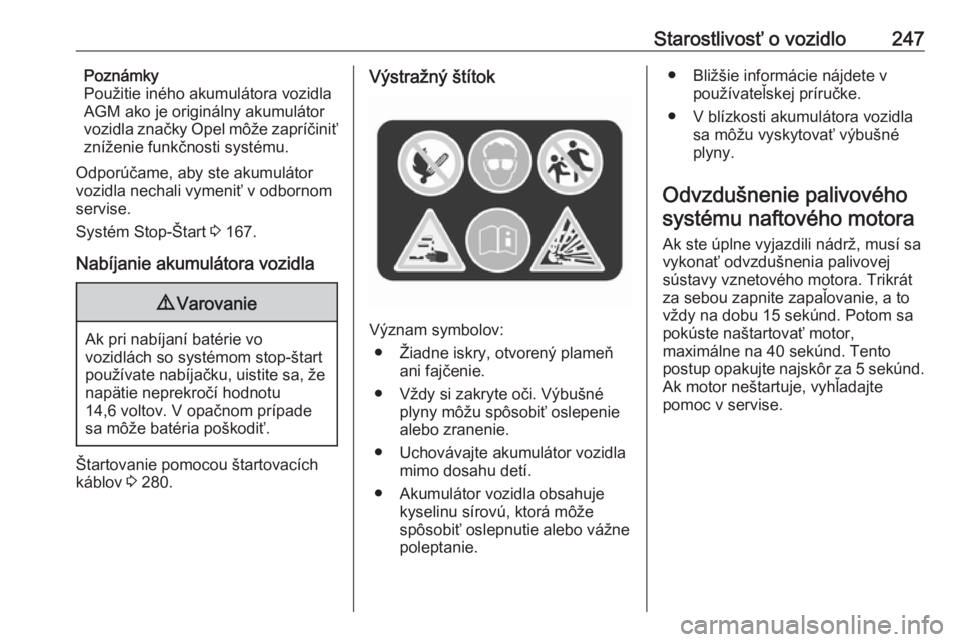 OPEL INSIGNIA 2017  Používateľská príručka (in Slovak) Starostlivosť o vozidlo247Poznámky
Použitie iného akumulátora vozidla
AGM ako je originálny akumulátor
vozidla značky Opel môže zapríčiniť
zníženie funkčnosti systému.
Odporúčame, a