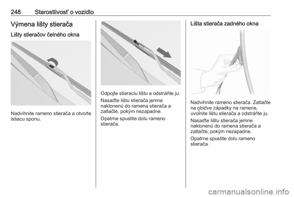 OPEL INSIGNIA 2017  Používateľská príručka (in Slovak) 248Starostlivosť o vozidloVýmena lišty stieračaLišty stieračov čelného okna
Nadvihnite rameno stierača a otvorte
istiacu sponu.
Odpojte stieraciu lištu a odstráňte ju.
Nasaďte lištu stie
