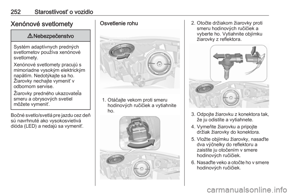 OPEL INSIGNIA 2017  Používateľská príručka (in Slovak) 252Starostlivosť o vozidloXenónové svetlomety9Nebezpečenstvo
Systém adaptívnych predných
svetlometov používa xenónové svetlomety.
Xenónové svetlomety pracujú s
mimoriadne vysokým elektr
