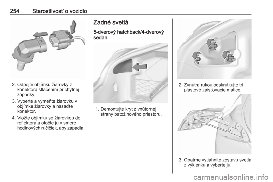 OPEL INSIGNIA 2017  Používateľská príručka (in Slovak) 254Starostlivosť o vozidlo
2. Odpojte objímku žiarovky zkonektora stlačením príchytnej
západky.
3. Vyberte a vymeňte žiarovku v objímke žiarovky a nasaďte
konektor.
4. Vložte objímku so 