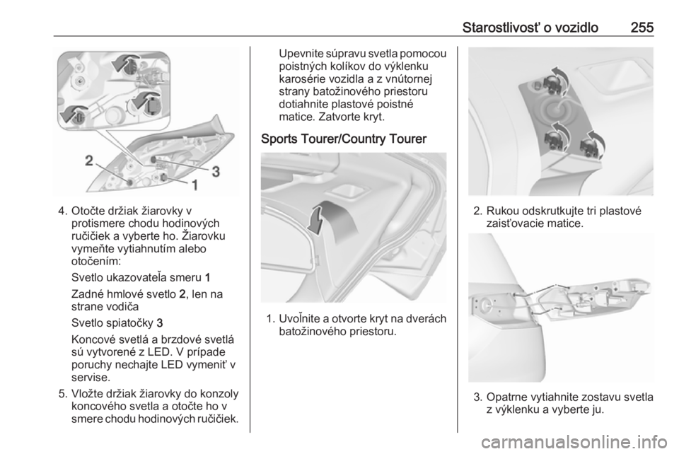 OPEL INSIGNIA 2017  Používateľská príručka (in Slovak) Starostlivosť o vozidlo255
4. Otočte držiak žiarovky vprotismere chodu hodinových
ručičiek a vyberte ho. Žiarovku
vymeňte vytiahnutím alebo
otočením:
Svetlo ukazovateľa smeru  1
Zadné hm