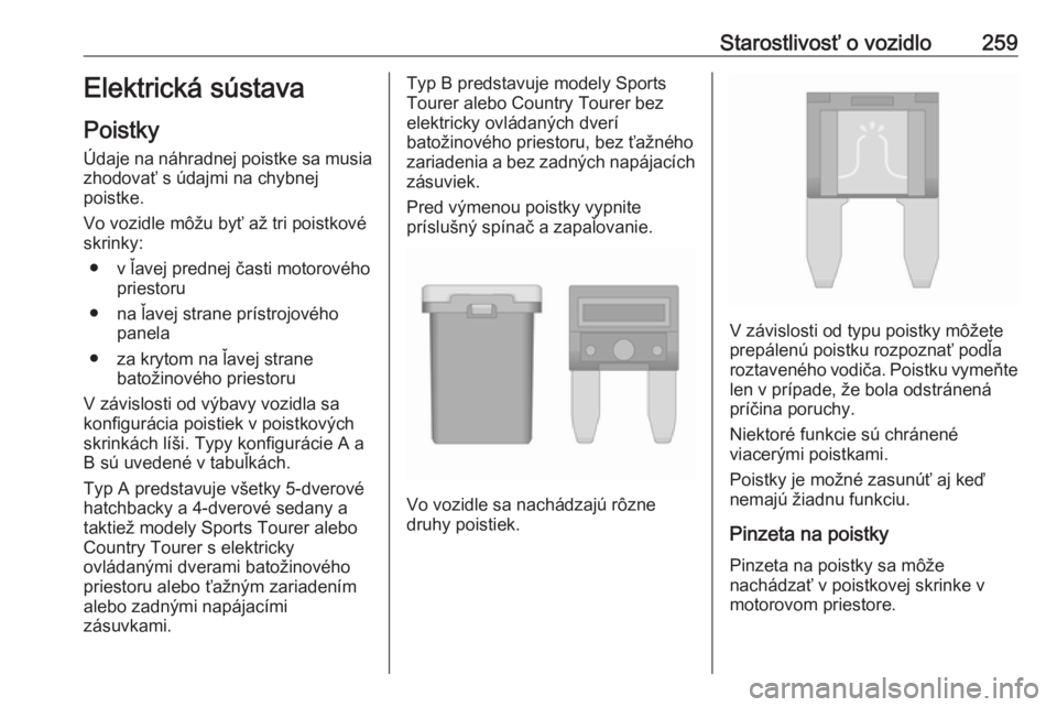 OPEL INSIGNIA 2017  Používateľská príručka (in Slovak) Starostlivosť o vozidlo259Elektrická sústava
Poistky
Údaje na náhradnej poistke sa musia zhodovať s údajmi na chybnej
poistke.
Vo vozidle môžu byť až tri poistkové
skrinky:
● v ľavej pr