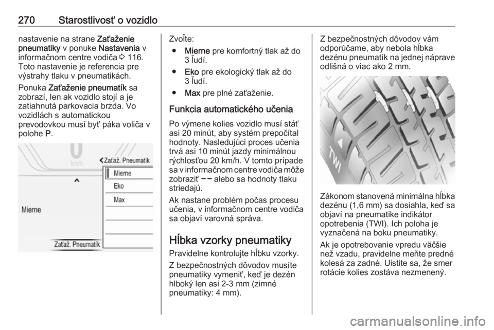 OPEL INSIGNIA 2017  Používateľská príručka (in Slovak) 270Starostlivosť o vozidlonastavenie na strane Zaťaženie
pneumatiky  v ponuke Nastavenia  v
informačnom centre vodiča  3 116.
Toto nastavenie je referencia pre
výstrahy tlaku v pneumatikách.
Po