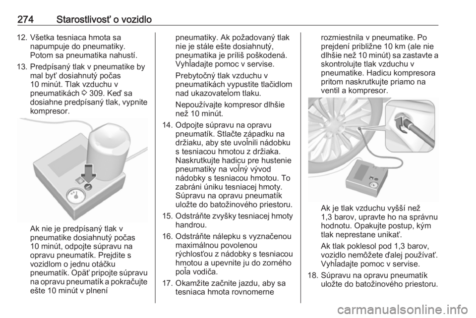 OPEL INSIGNIA 2017  Používateľská príručka (in Slovak) 274Starostlivosť o vozidlo12. Všetka tesniaca hmota sanapumpuje do pneumatiky.
Potom sa pneumatika nahustí.
13. Predpísaný tlak v pneumatike by mal byť dosiahnutý počas
10 minút. Tlak vzduchu