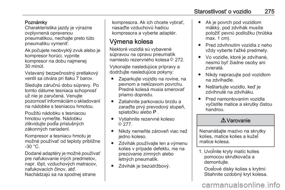 OPEL INSIGNIA 2017  Používateľská príručka (in Slovak) Starostlivosť o vozidlo275Poznámky
Charakteristika jazdy je výrazne
ovplyvnená opravenou
pneumatikou, nechajte preto túto
pneumatiku vymeniť.
Ak počujete neobvyklý zvuk alebo je
kompresor hor�