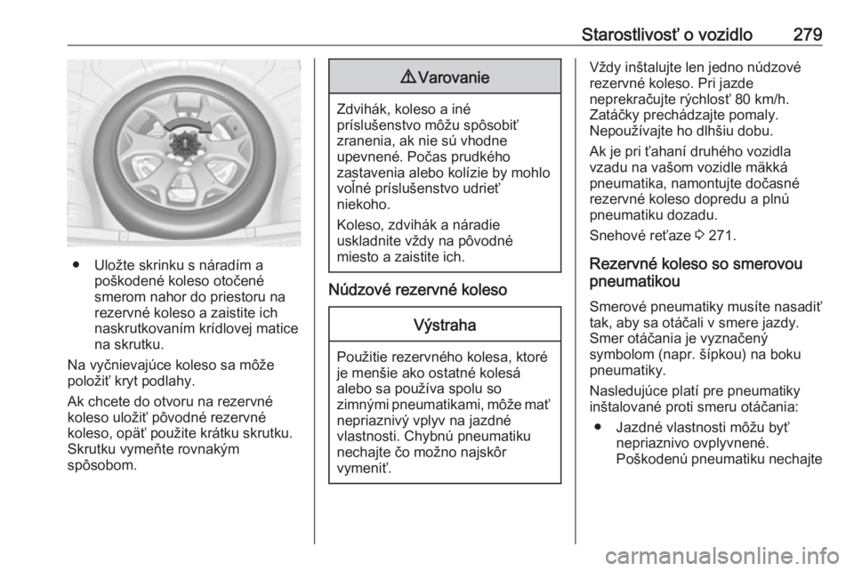 OPEL INSIGNIA 2017  Používateľská príručka (in Slovak) Starostlivosť o vozidlo279
● Uložte skrinku s náradím apoškodené koleso otočené
smerom nahor do priestoru na
rezervné koleso a zaistite ich
naskrutkovaním krídlovej matice
na skrutku.
Na 
