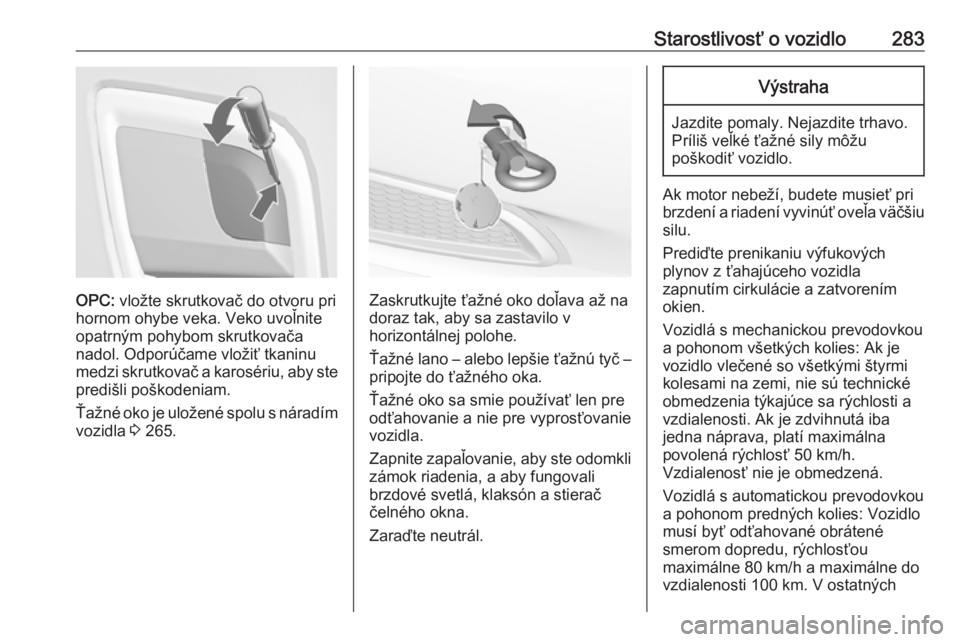 OPEL INSIGNIA 2017  Používateľská príručka (in Slovak) Starostlivosť o vozidlo283
OPC: vložte skrutkovač do otvoru pri
hornom ohybe veka. Veko uvoľnite
opatrným pohybom skrutkovača
nadol. Odporúčame vložiť tkaninu
medzi skrutkovač a karosériu,