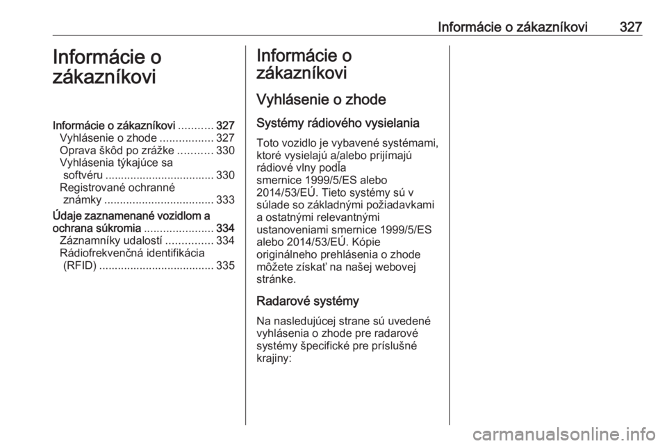 OPEL INSIGNIA 2017  Používateľská príručka (in Slovak) Informácie o zákazníkovi327Informácie o
zákazníkoviInformácie o zákazníkovi ...........327
Vyhlásenie o zhode .................327
Oprava škôd po zrážke ...........330
Vyhlásenia týkaj