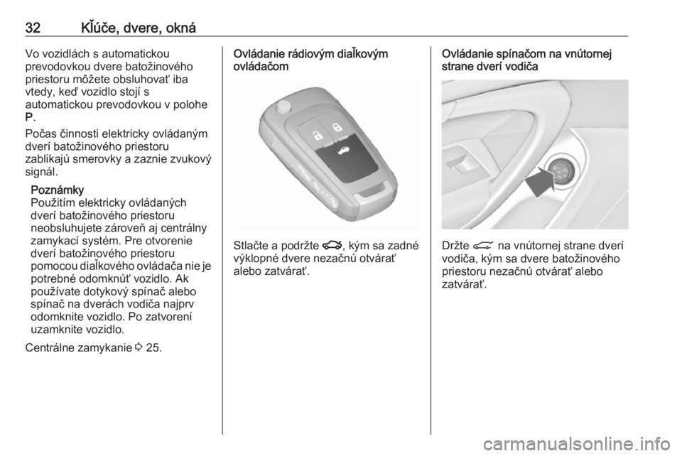 OPEL INSIGNIA 2017  Používateľská príručka (in Slovak) 32Kľúče, dvere, oknáVo vozidlách s automatickou
prevodovkou dvere batožinového
priestoru môžete obsluhovať iba
vtedy, keď vozidlo stojí s
automatickou prevodovkou v polohe
P .
Počas činn