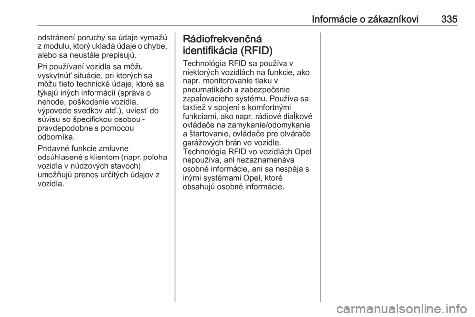 OPEL INSIGNIA 2017  Používateľská príručka (in Slovak) Informácie o zákazníkovi335odstránení poruchy sa údaje vymažú
z modulu, ktorý ukladá údaje o chybe,
alebo sa neustále prepisujú.
Pri používaní vozidla sa môžu
vyskytnúť situácie, 