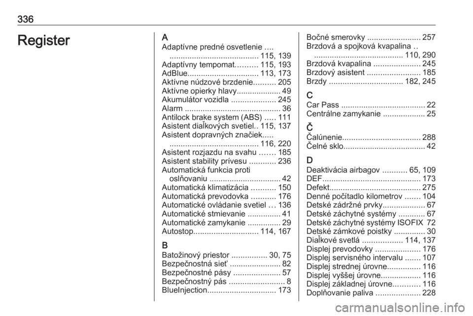 OPEL INSIGNIA 2017  Používateľská príručka (in Slovak) 336RegisterAAdaptívne predné osvetlenie  ....
........................................ 115, 139
Adaptívny tempomat ..........115, 193
AdBlue ................................ 113, 173
Aktívne núdz
