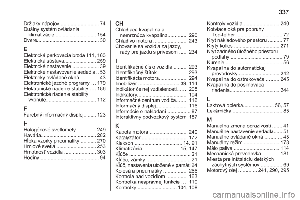 OPEL INSIGNIA 2017  Používateľská príručka (in Slovak) 337Držiaky nápojov ........................... 74
Duálny systém ovládania klimatizácie.............................. 154
Dvere ............................................ 30
E Elektrická parko