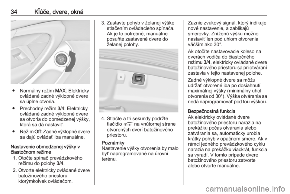 OPEL INSIGNIA 2017  Používateľská príručka (in Slovak) 34Kľúče, dvere, okná
● Normálny režim MAX: Elektricky
ovládané zadné výklopné dvere
sa úplne otvoria.
● Prechodný režim  3/4: Elektricky
ovládané zadné výklopné dvere
sa otvoria