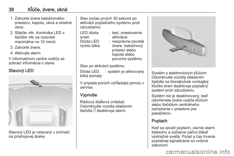 OPEL INSIGNIA 2017  Používateľská príručka (in Slovak) 38Kľúče, dvere, okná1. Zatvorte dvere batožinovéhopriestoru, kapotu, okná a strešné
okno.
2. Stlačte  o. Kontrolka LED v
tlačidle  o sa rozsvieti
maximálne na 10 minút.
3. Zatvorte dvere.