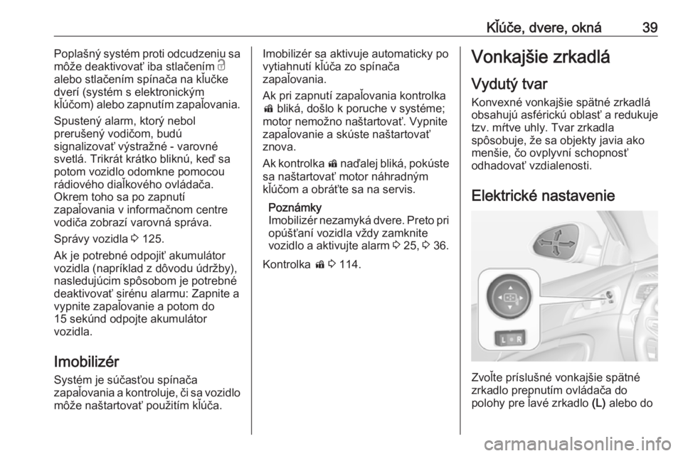OPEL INSIGNIA 2017  Používateľská príručka (in Slovak) Kľúče, dvere, okná39Poplašný systém proti odcudzeniu sa
môže deaktivovať iba stlačením  c
alebo stlačením spínača na kľučke dverí (systém s elektronickým
kľúčom) alebo zapnutí