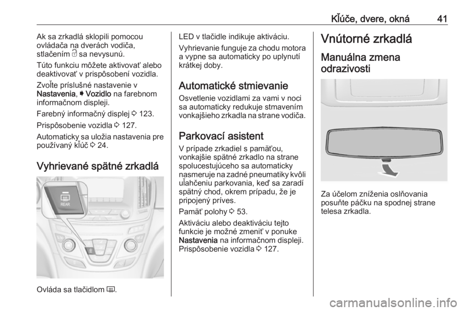 OPEL INSIGNIA 2017 Používateľská príručka (in Slovak) Kľúče, dvere, okná41Ak sa zrkadlá sklopili pomocou
ovládača na dverách vodiča,
stlačením c sa nevysunú.
Túto funkciu môžete aktivovať alebo deaktivovať v prispôsobení vozidla.
Zvo OPEL INSIGNIA 2017 Používateľská príručka (in Slovak) Kľúče, dvere, okná41Ak sa zrkadlá sklopili pomocou
ovládača na dverách vodiča,
stlačením c sa nevysunú.
Túto funkciu môžete aktivovať alebo deaktivovať v prispôsobení vozidla.
Zvo