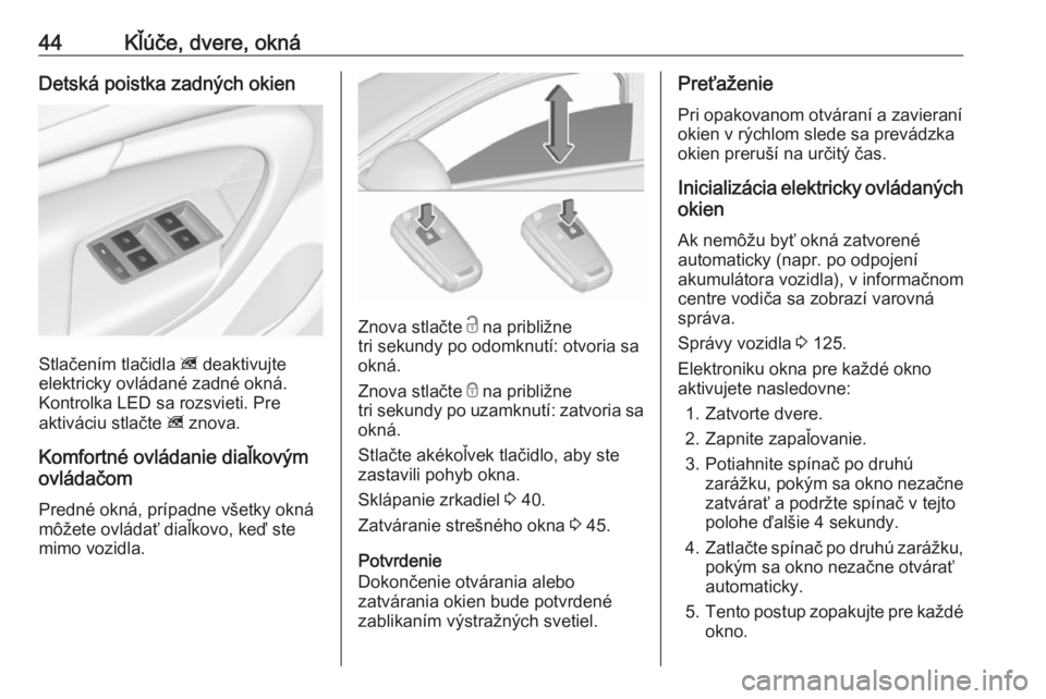 OPEL INSIGNIA 2017  Používateľská príručka (in Slovak) 44Kľúče, dvere, oknáDetská poistka zadných okien
Stlačením tlačidla z deaktivujte
elektricky ovládané zadné okná. Kontrolka LED sa rozsvieti. Pre
aktiváciu stlačte  z znova.
Komfortné 