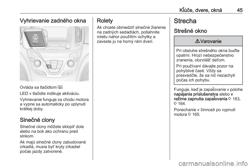 OPEL INSIGNIA 2017 Používateľská príručka (in Slovak) Kľúče, dvere, okná45Vyhrievanie zadného okna
Ovláda sa tlačidlom Ü.
LED v tlačidle indikuje aktiváciu.
Vyhrievanie funguje za chodu motora
a vypne sa automaticky po uplynutí
krátkej doby.
OPEL INSIGNIA 2017 Používateľská príručka (in Slovak) Kľúče, dvere, okná45Vyhrievanie zadného okna
Ovláda sa tlačidlom Ü.
LED v tlačidle indikuje aktiváciu.
Vyhrievanie funguje za chodu motora
a vypne sa automaticky po uplynutí
krátkej doby.