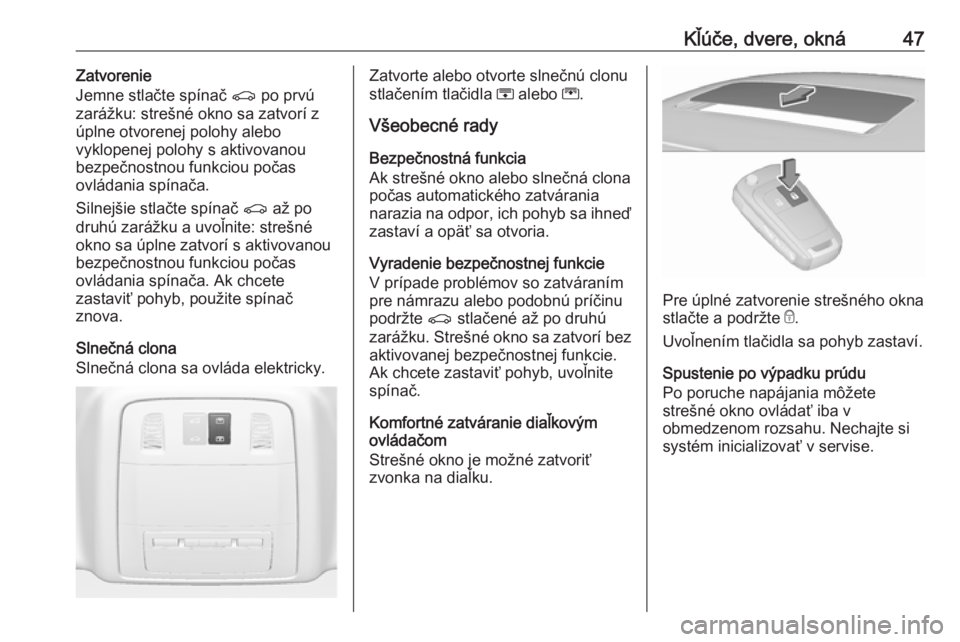 OPEL INSIGNIA 2017  Používateľská príručka (in Slovak) Kľúče, dvere, okná47Zatvorenie
Jemne stlačte spínač  r po prvú
zarážku: strešné okno sa zatvorí z úplne otvorenej polohy alebo
vyklopenej polohy s aktivovanou
bezpečnostnou funkciou po�