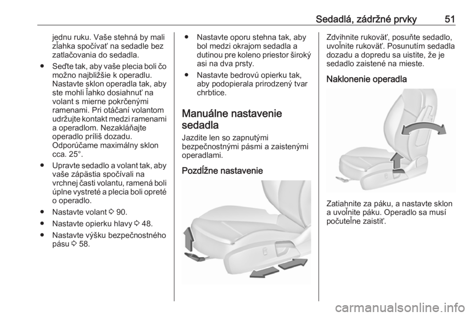 OPEL INSIGNIA 2017  Používateľská príručka (in Slovak) Sedadlá, zádržné prvky51jednu ruku. Vaše stehná by malizľahka spočívať na sedadle bez
zatlačovania do sedadla.
● Seďte tak, aby vaše plecia boli čo
možno najbližšie k operadlu.
Nast