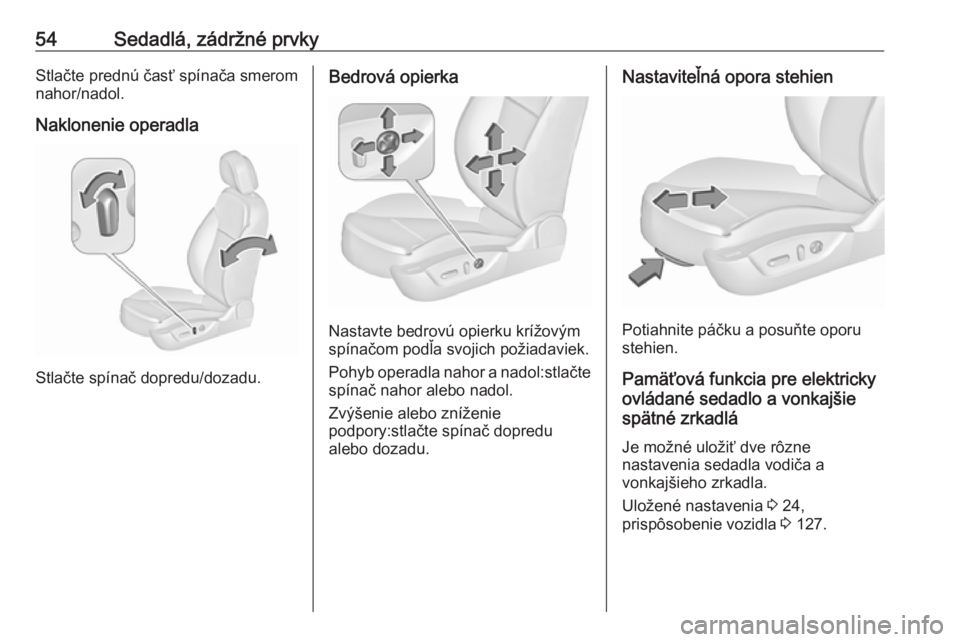 OPEL INSIGNIA 2017  Používateľská príručka (in Slovak) 54Sedadlá, zádržné prvkyStlačte prednú časť spínača smerom
nahor/nadol.
Naklonenie operadla
Stlačte spínač dopredu/dozadu.
Bedrová opierka
Nastavte bedrovú opierku krížovým
spínačo