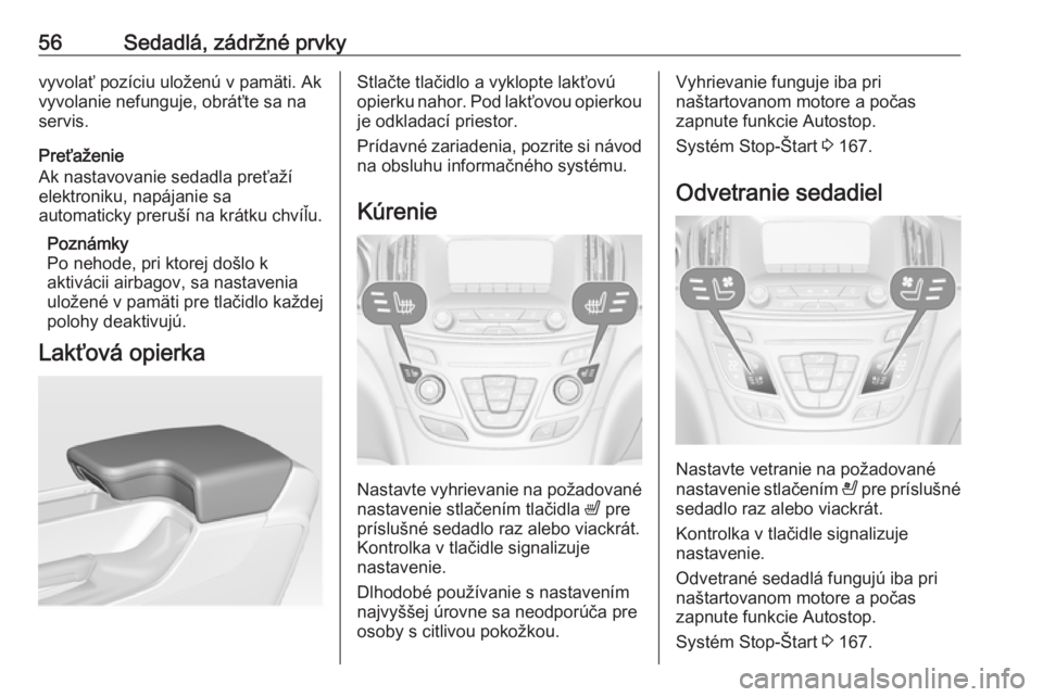 OPEL INSIGNIA 2017  Používateľská príručka (in Slovak) 56Sedadlá, zádržné prvkyvyvolať pozíciu uloženú v pamäti. Akvyvolanie nefunguje, obráťte sa na
servis.
Preťaženie
Ak nastavovanie sedadla preťaží
elektroniku, napájanie sa
automaticky