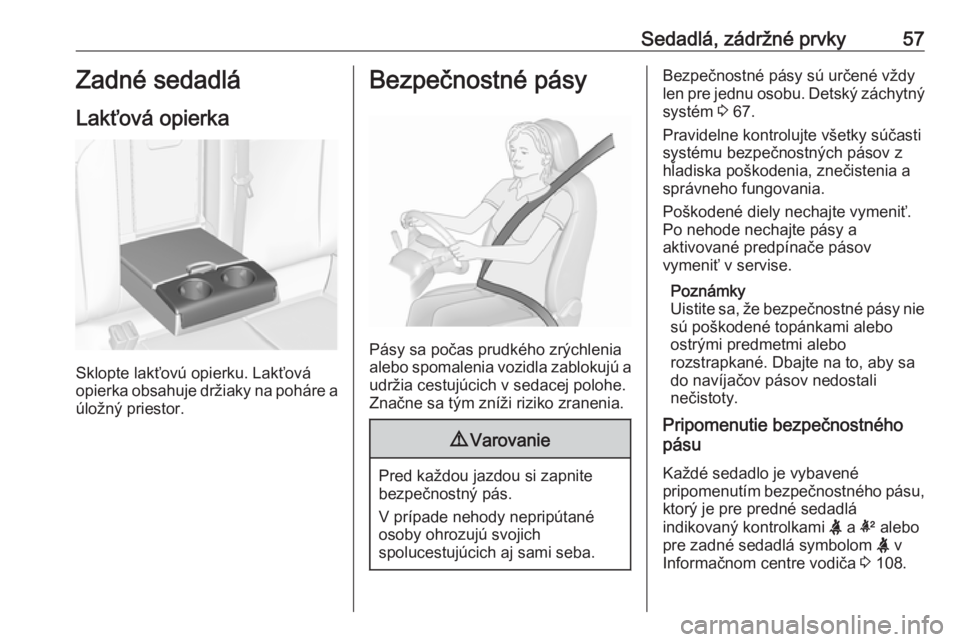 OPEL INSIGNIA 2017  Používateľská príručka (in Slovak) Sedadlá, zádržné prvky57Zadné sedadlá
Lakťová opierka
Sklopte lakťovú opierku. Lakťová
opierka obsahuje držiaky na poháre a
úložný priestor.
Bezpečnostné pásy
Pásy sa počas prudk
