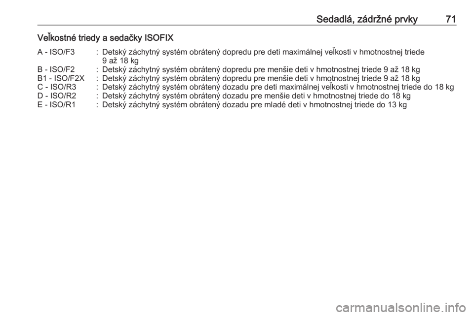 OPEL INSIGNIA 2017  Používateľská príručka (in Slovak) Sedadlá, zádržné prvky71Veľkostné triedy a sedačky ISOFIXA - ISO/F3:Detský záchytný systém obrátený dopredu pre deti maximálnej veľkosti v hmotnostnej triede
9 až 18 kgB - ISO/F2:Detsk