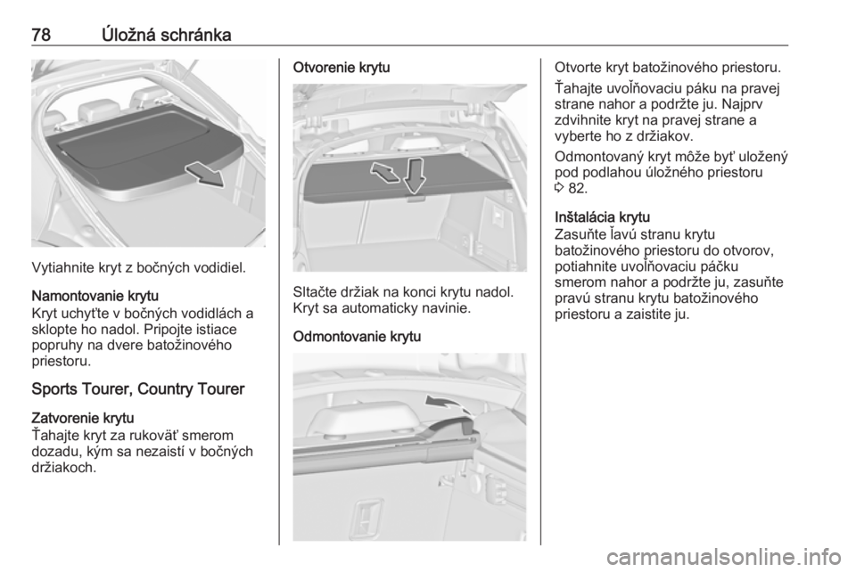 OPEL INSIGNIA 2017  Používateľská príručka (in Slovak) 78Úložná schránka
Vytiahnite kryt z bočných vodidiel.
Namontovanie krytu
Kryt uchyťte v bočných vodidlách a sklopte ho nadol. Pripojte istiace
popruhy na dvere batožinového
priestoru.
Spor