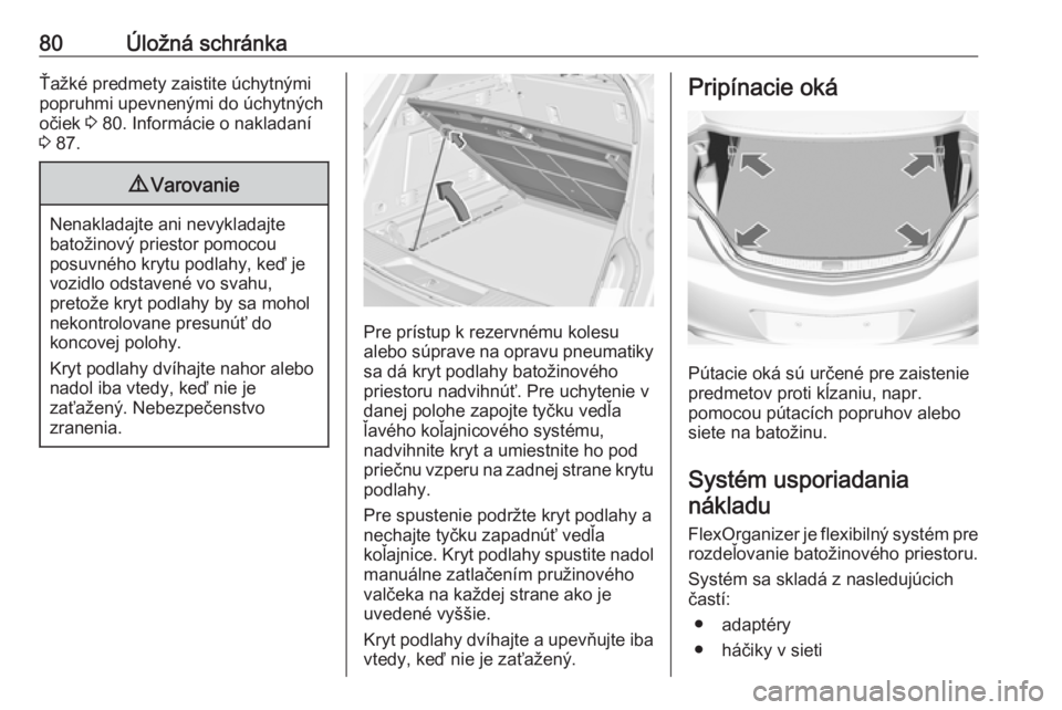 OPEL INSIGNIA 2017  Používateľská príručka (in Slovak) 80Úložná schránkaŤažké predmety zaistite úchytnými
popruhmi upevnenými do úchytných
očiek  3 80. Informácie o nakladaní
3  87.9 Varovanie
Nenakladajte ani nevykladajte
batožinový prie